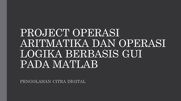 Project Operasi Aritmatika dan Operasi Logika Berbasis GUI Pada Matlab