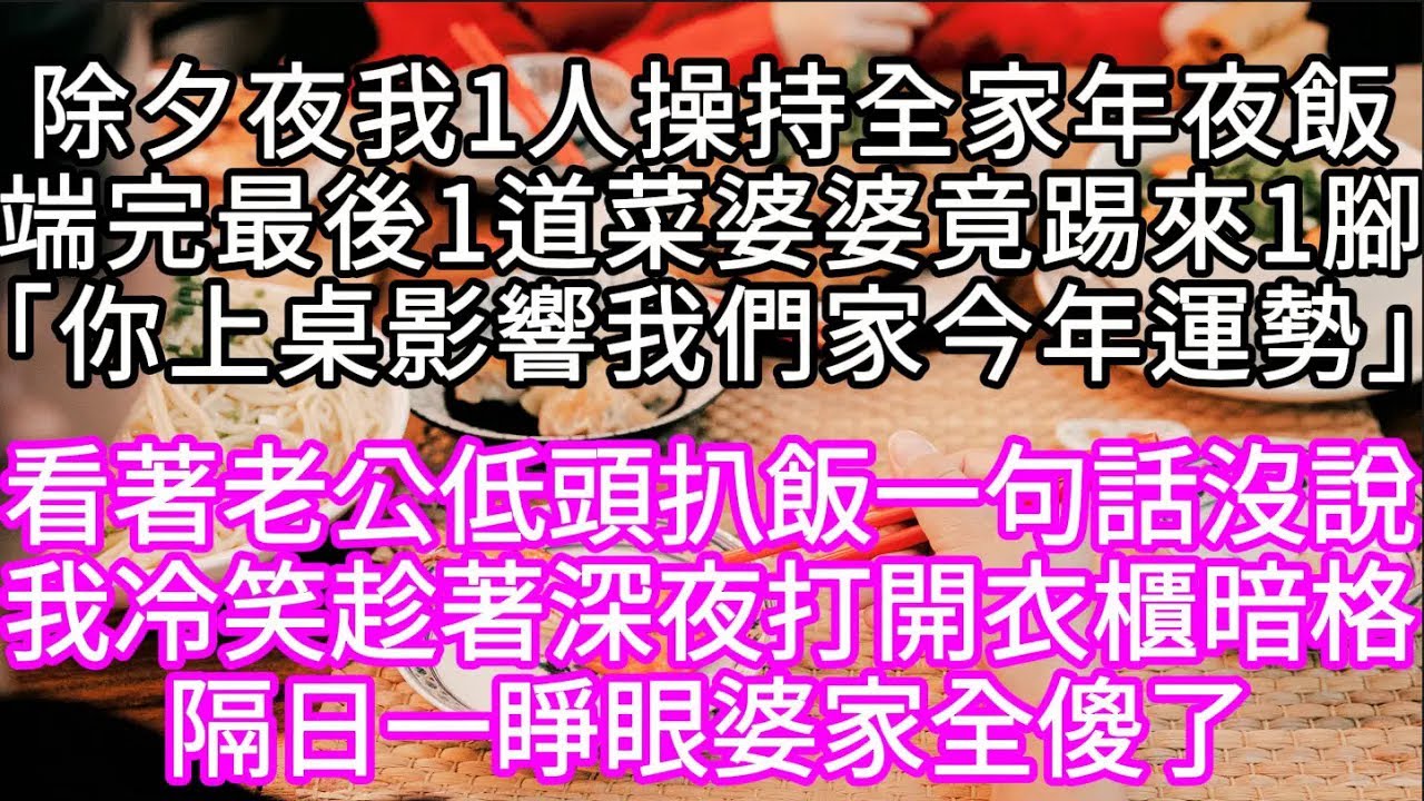 除夕夜我1人操持全家年夜飯端完最後1道菜婆婆竟踢來1腳「你上桌影響我們家今年運勢」我冷笑趁著深夜打開衣櫃暗格#心書時光 #為人處事 #生活經驗 #情感故事 #唯美频道 #爽文