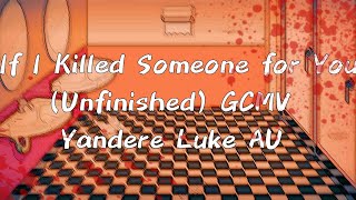 If I Killed Someone For You Unfinished Gcmv Yandere Luke Au