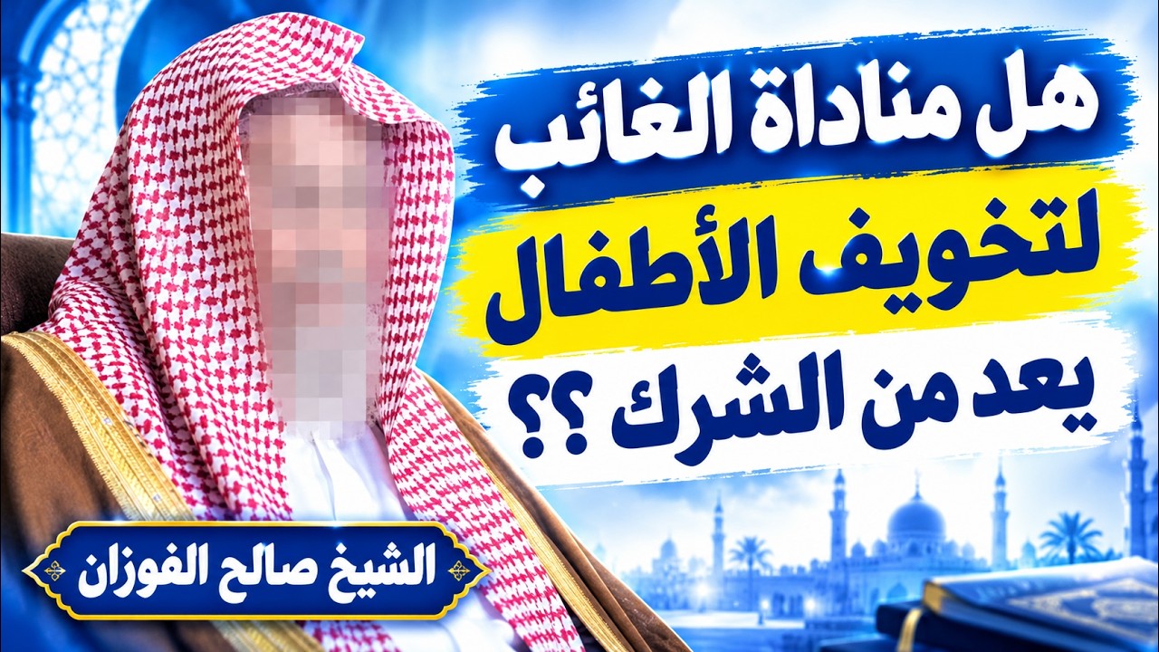 ما حكم تخويف الأطفال بمناداة الغائب؟ الشيخ صالح الفوزان حفظه الله