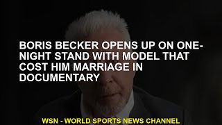 Boris Becker opens at one night stand with a model that costs marriage in the documentary