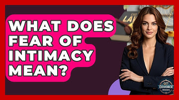 What Does Fear Of Intimacy Mean? - Get Divorce Answers