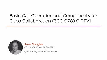 Course Preview: Basic Call Operation and Components for Cisco Collaboration (300-070) CIPTV1