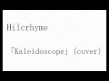 Hilcrhymeの「Kaleidoscope」を歌ってみた -kaleidoscope cover-