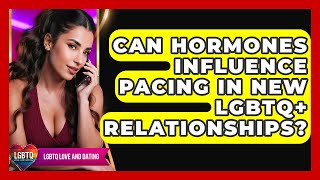 Can Hormones Influence Pacing In New LGBTQ+ Relationships? - LGBTQ Love and Dating