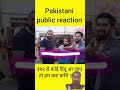 Pakistani public reaction #india #pakistannews  Hindu log ke bare mein Pakistan lag