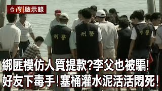 綁匪刻意模仿人質提款？李父也被騙！好友下毒手！塞桶灌水泥活活悶死！【台灣啟示錄】20220911｜洪培翔