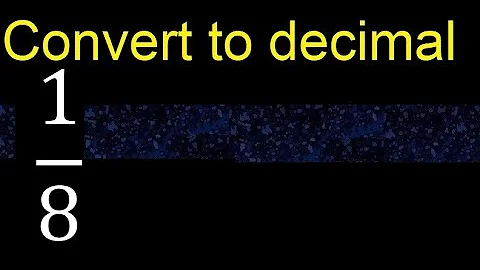 Convert 1/8 to decimal . How To Convert Decimals to Fractions