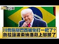 川普施壓巴西被倒打一耙了 魯拉讓波索納洛戴上腳鐐了 新聞大白話 20250719 6 謝寒冰 栗正傑 楊永明 川普施壓巴西被倒打一耙了 魯拉讓波索納洛戴上腳鐐了 新聞大白話 20250719 6 謝寒冰 栗正傑 楊永明