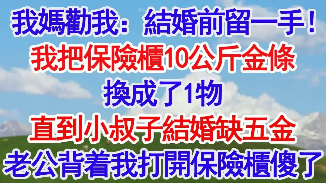 我媽勸我：結婚前留一手！我聽話把保險櫃裏10公斤金條 換成了1物， 直到小叔子結婚缺五金 老公背着我打開保險櫃傻眼了！#深夜淺讀 #故事分享 #人生感悟 #情感