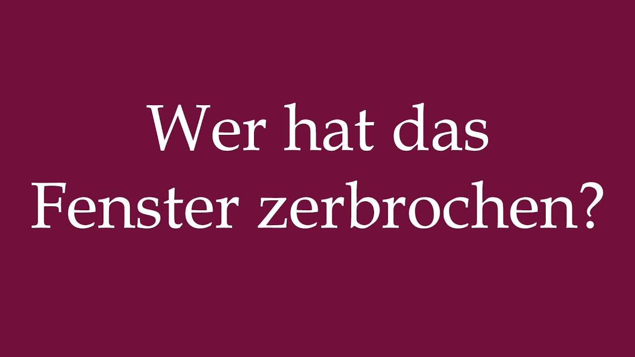 How to Pronounce ''Wer hat das Fenster zerbrochen?'' Correctly in German
