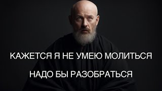 Кажется я не умею молиться! А может я что-то не понимаю?