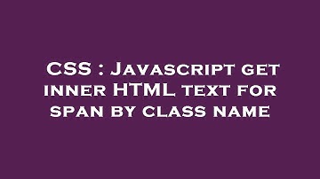 CSS : Javascript get inner HTML text for span by class name