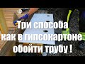 Три способа как в гипсокартоне обойти трубу .