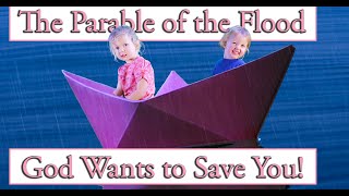 The Parable of the Flood - God Wants to Save YOU!!!