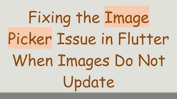 Fixing the Image Picker Issue in Flutter When Images Do Not Update