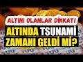 Altını olanlar bu gelişmeye dikkat! Altın yükselir mi, düşer mi?