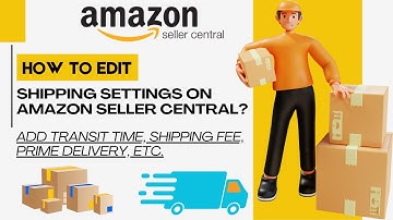 Amazon Seller Central: How to Edit Shipping Settings, Fees, Transit Times, and Prime Delivery?