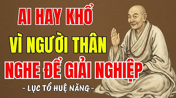 LỤC TỔ HUỆ NĂNG - Ai hay đau khổ vì người thân nên nghe để bớt khổ hóa giải bớt nghiệp, rất hay