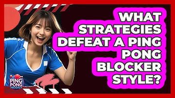 What Strategies Defeat A Ping Pong Blocker Style? - Ping Pong Prodigy