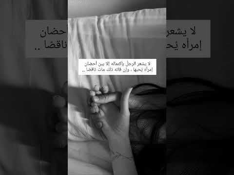 لا يشعر الرجل بإكتماله إلا بين أحضان إمرأه ي حبها وإن فاته ذلك مات ناقص ا