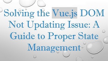 Solving the Vue.js DOM Not Updating Issue: A Guide to Proper State Management