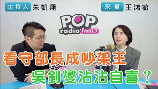 2024-05-14《POP搶先爆》朱凱翔專訪王鴻薇 談「看守部長成吵架王，吳釗燮沾沾自喜？」