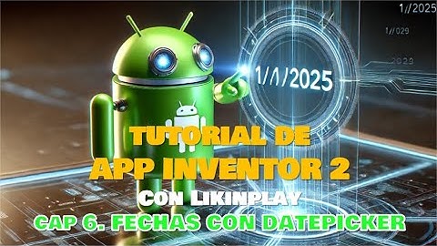 TUTORIAL 6, APP INVENTOR 2, FECHAS CON DATEPICKER