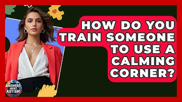 How Do You Train Someone To Use A Calming Corner? - Answers About Autism