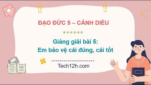 Giảng bài 5: Em bảo vệ cái đúng, cái tốt | Bài giảng đạo đức 5 cánh diều