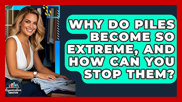 Why Do Piles Become So Extreme, And How Can You Stop Them? - Your Organization Mentor