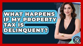 What Happens If My Property Tax Is Delinquent? - Property Taxes Uncovered