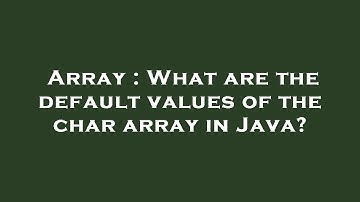 Array : What are the default values of the char array in Java?