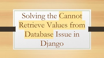Solving the Cannot Retrieve Values from Database Issue in Django