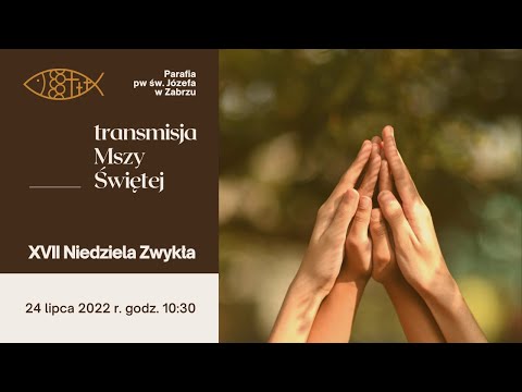 XVII Niedziela Zwykła (24 VII 2022), Msza Święta, godz. 10:30, kościół p.w. św. Józefa w Zabrzu