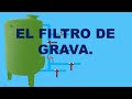 EL FILTRO DE GRAVA, ARENA  O DESBARRADOR, DESCRIPCIÓN, PARTES Y MANEJO DEL EQUIPO.