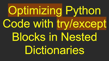 Optimizing Python Code with try/except Blocks in Nested Dictionaries