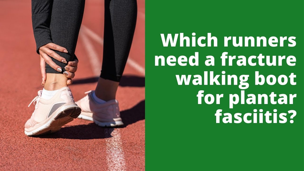 Which runners need a fracture walking boot for plantar fasciitis? 