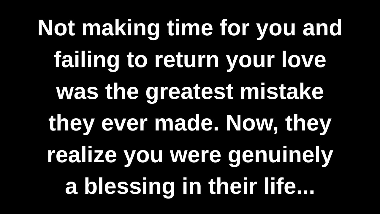 Not making time for you and failing to return your love was the greatest mistake they ever made...