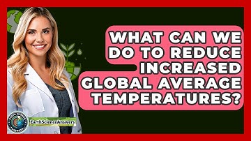 What Can We Do To Reduce Increased Global Average Temperatures? - Earth Science Answers