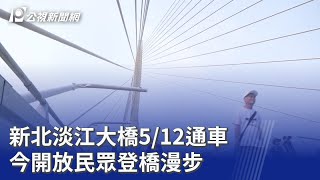 新北淡江大橋512通車 今開放民眾登橋漫步20260417 公視晚間新聞