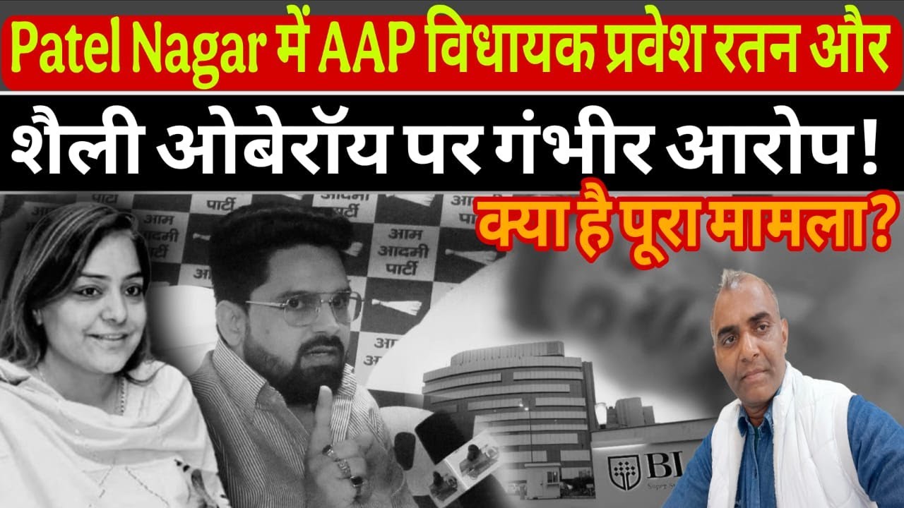 Patel Nagar में AAP विधायक प्रवेश रतन और शैली ओबेरॉय पर गंभीर आरोप! क्या है पूरा मामला? Patel Nagar