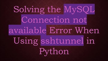 Solving the MySQL Connection not available Error When Using sshtunnel in Python