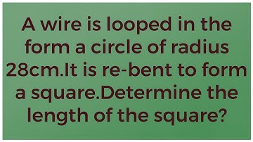 A wire is looped in the form a circle of radius 28cm.It is re-bent to form a square. Determine the