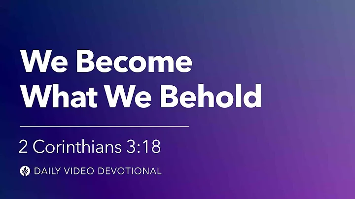 We Become What We Behold | 2 Corinthians 3:18 | Our Daily Bread Video Devotional