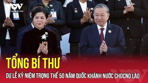 Tổng Bí thư dự Lễ kỷ niệm trọng thể 50 năm Quốc khánh nước CHDCND Lào | VOV