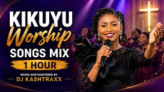 1 HOUR PURE KIKUYU WORSHIP MIX | DJ KASHTRAXX | EDITH WAIRIMU | NYIMBO CIA MAHOYA