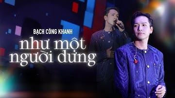 NHƯ MỘT NGƯỜI DƯNG | Bạch Công Khanh live | Từng ngày anh vẫn bên em thế nhưng em vương vấn điều gì