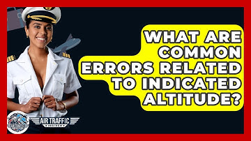 What Are Common Errors Related To Indicated Altitude? - Air Traffic Insider