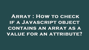 Array : How to check if a Javascript object contains an array as a value for an attribute?